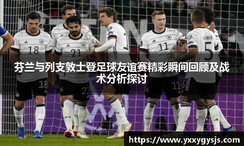 芬兰与列支敦士登足球友谊赛精彩瞬间回顾及战术分析探讨