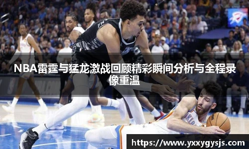 NBA雷霆与猛龙激战回顾精彩瞬间分析与全程录像重温