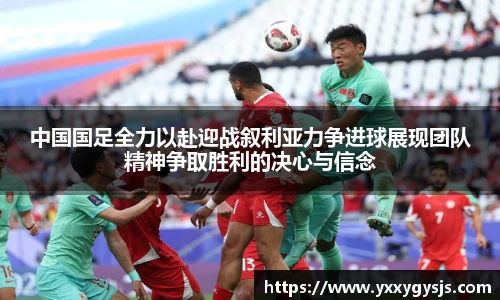中国国足全力以赴迎战叙利亚力争进球展现团队精神争取胜利的决心与信念