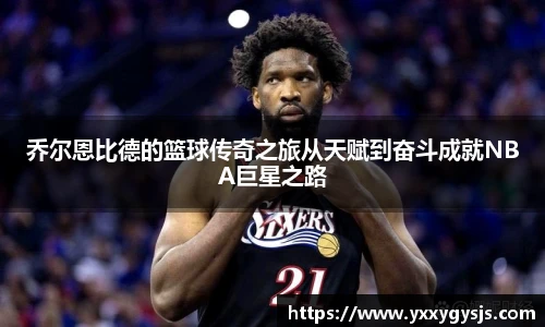 乔尔恩比德的篮球传奇之旅从天赋到奋斗成就NBA巨星之路