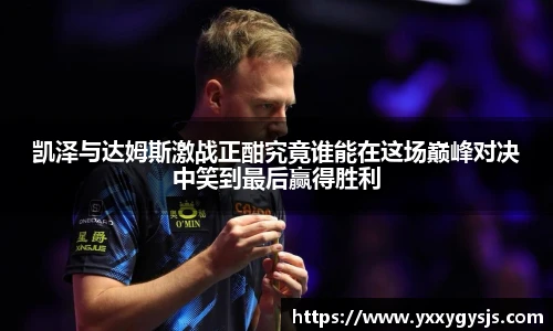 凯泽与达姆斯激战正酣究竟谁能在这场巅峰对决中笑到最后赢得胜利