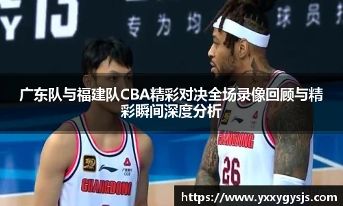 广东队与福建队CBA精彩对决全场录像回顾与精彩瞬间深度分析